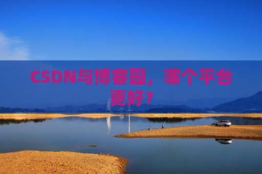 CSDN与博客园，哪个平台更好？